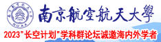 啊啊啊我高潮了操的好舒服视频南京航空航天大学2023“长空计划”学科群论坛诚邀海内外学者